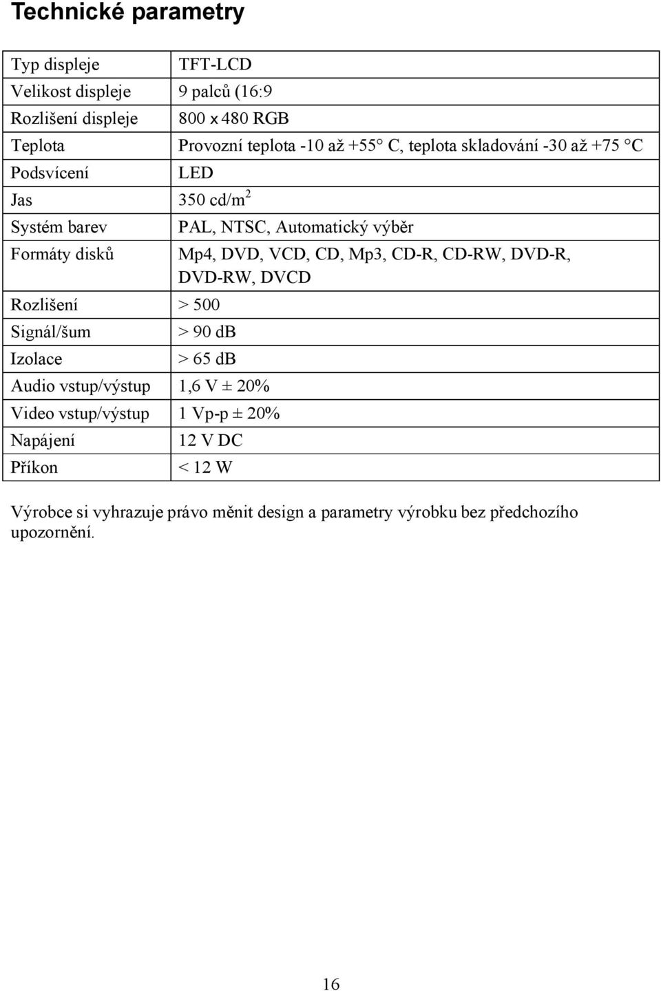 NTSC, Automatický výběr Mp4, DVD, VCD, CD, Mp3, CD-R, CD-RW, DVD-R, DVD-RW, DVCD > 90 db > 65 db Audio vstup/výstup 1,6 V ± 20% Video