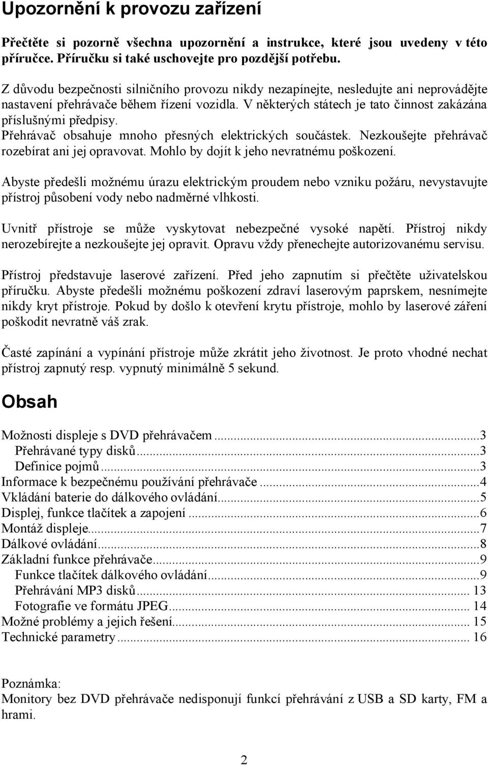 Přehrávač obsahuje mnoho přesných elektrických součástek. Nezkoušejte přehrávač rozebírat ani jej opravovat. Mohlo by dojít k jeho nevratnému poškození.