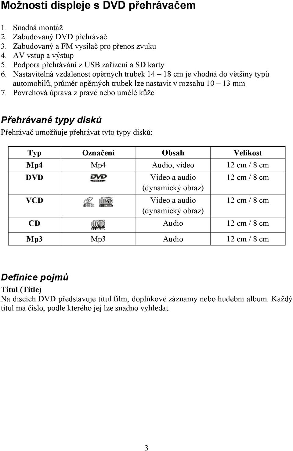 Povrchová úprava z pravé nebo umělé kůže Přehrávané typy disků Přehrávač umožňuje přehrávat tyto typy disků: Typ Označení Obsah Velikost Mp4 Mp4 Audio, video 12 cm / 8 cm DVD VCD Video a audio