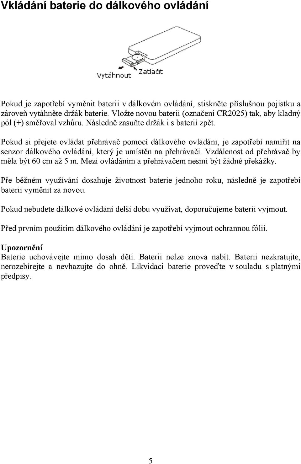 Pokud si přejete ovládat přehrávač pomocí dálkového ovládání, je zapotřebí namířit na senzor dálkového ovládání, který je umístěn na přehrávači. Vzdálenost od přehrávač by měla být 60 cm až 5 m.