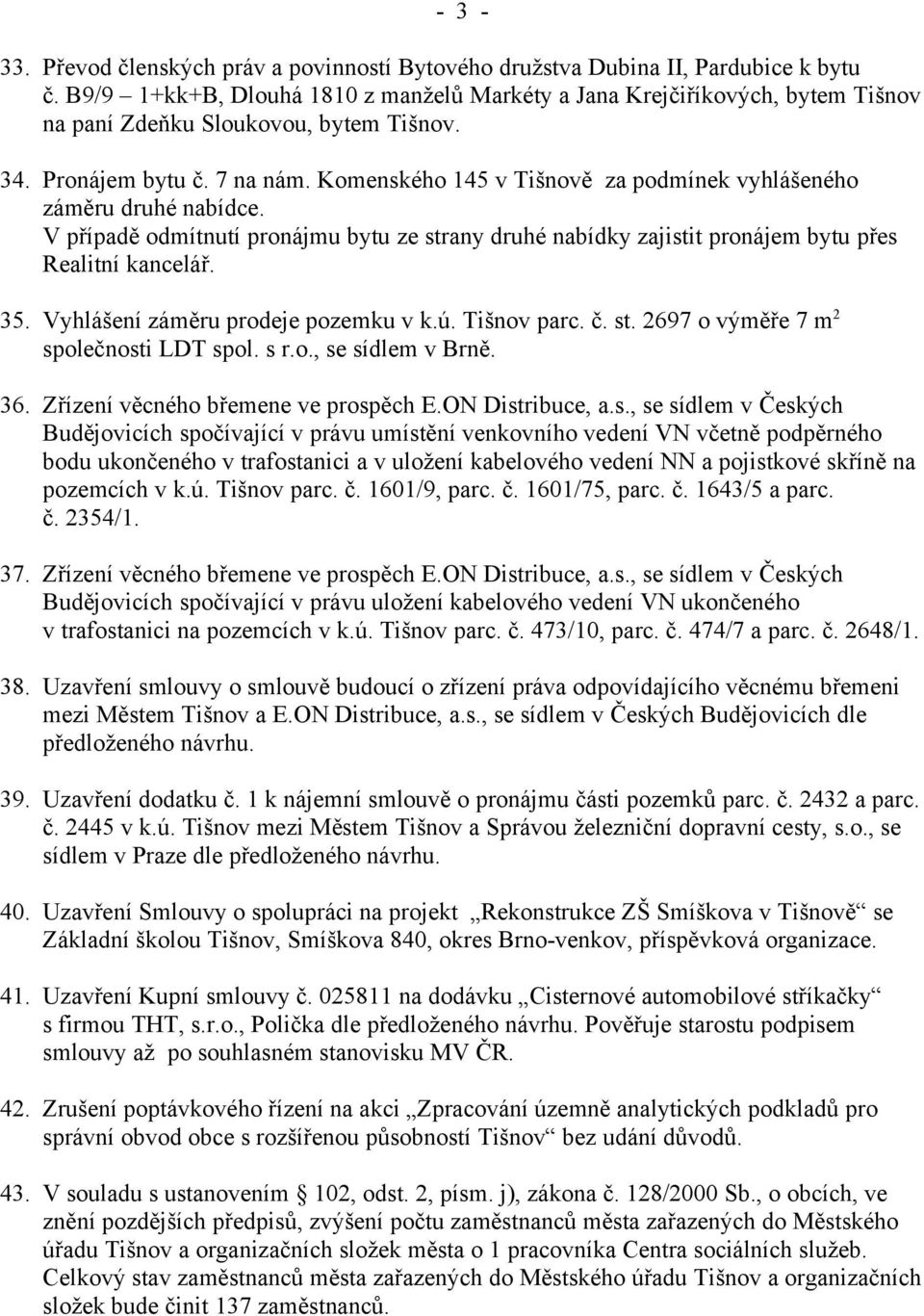 Komenského 145 v Tišnově za podmínek vyhlášeného záměru druhé nabídce. V případě odmítnutí pronájmu bytu ze strany druhé nabídky zajistit pronájem bytu přes Realitní kancelář. 35.