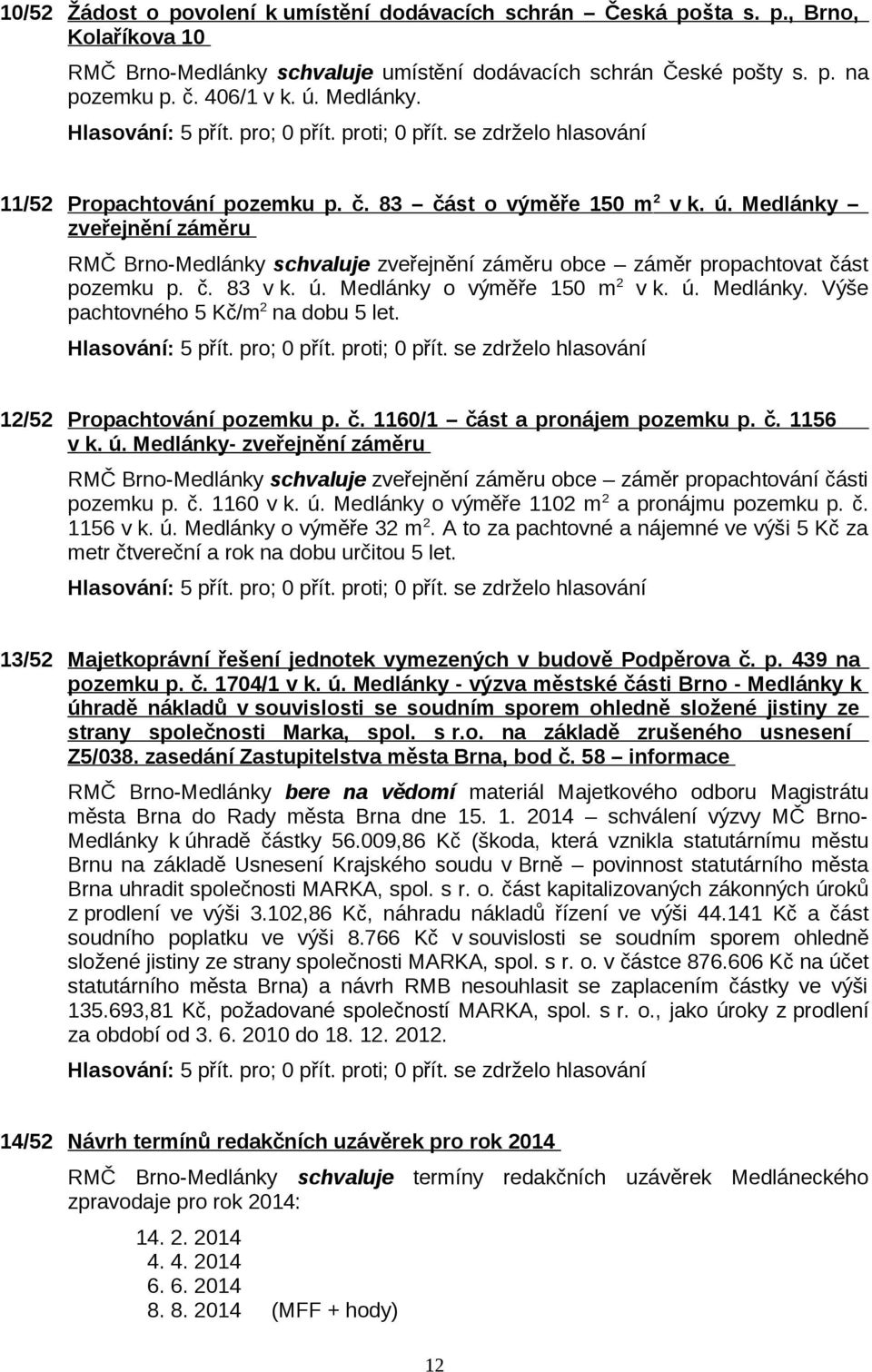 ú. Medlánky o výměře 150 m 2 v k. ú. Medlánky. Výše pachtovného 5 Kč/m 2 na dobu 5 let. 12/52 Propachtování pozemku p. č. 1160/1 část a pronájem pozemku p. č. 1156 v k. ú. Medlánky- zveřejnění záměru RMČ Brno-Medlánky schvaluje zveřejnění záměru obce záměr propachtování části pozemku p.