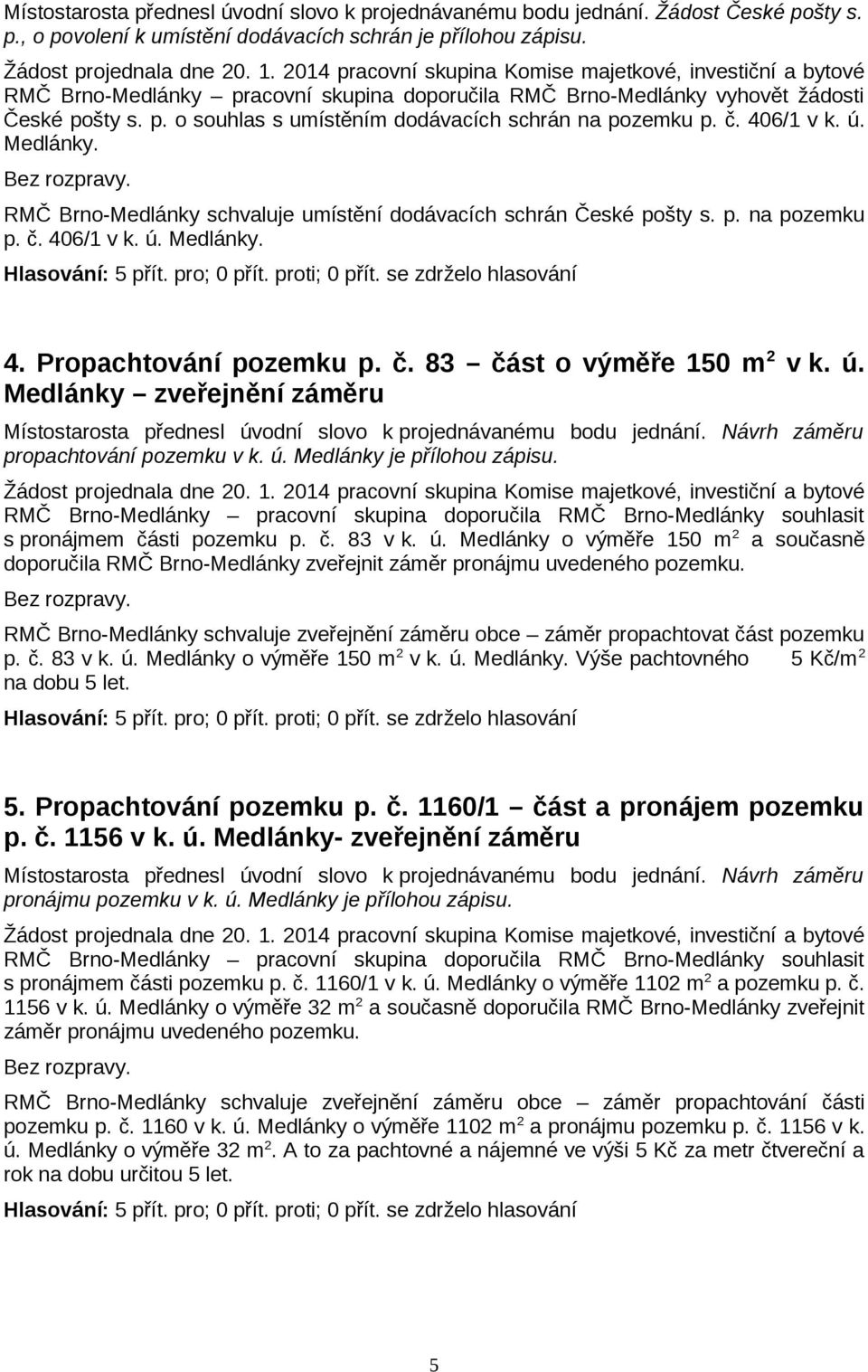 č. 406/1 v k. ú. Medlánky. RMČ Brno-Medlánky schvaluje umístění dodávacích schrán České pošty s. p. na pozemku p. č. 406/1 v k. ú. Medlánky. 4. Propachtování pozemku p. č. 83 část o výměře 150 m 2 v k.