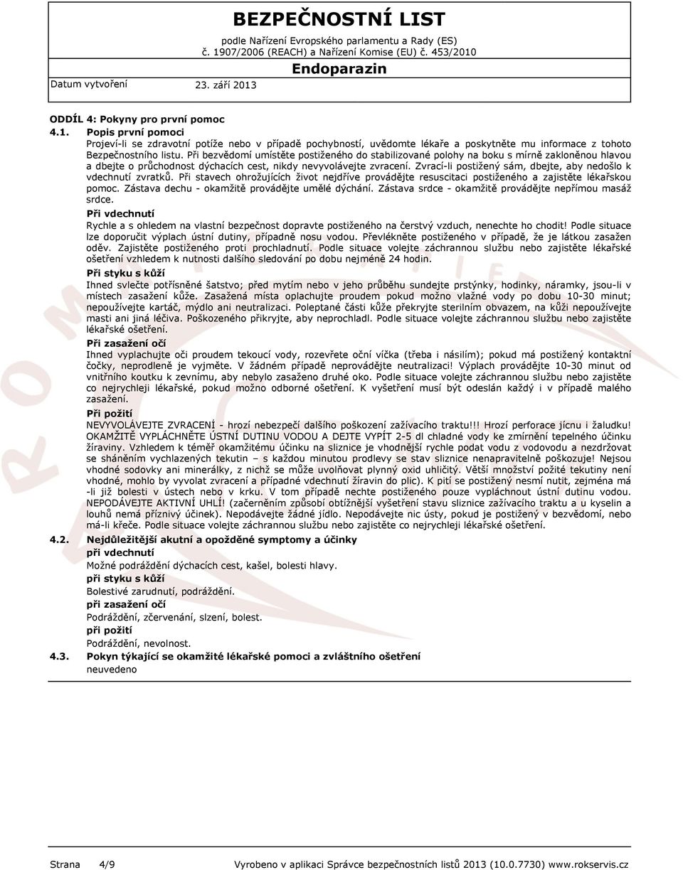 Zvrací-li postižený sám, dbejte, aby nedošlo k vdechnutí zvratků. Při stavech ohrožujících život nejdříve provádějte resuscitaci postiženého a zajistěte lékařskou pomoc.