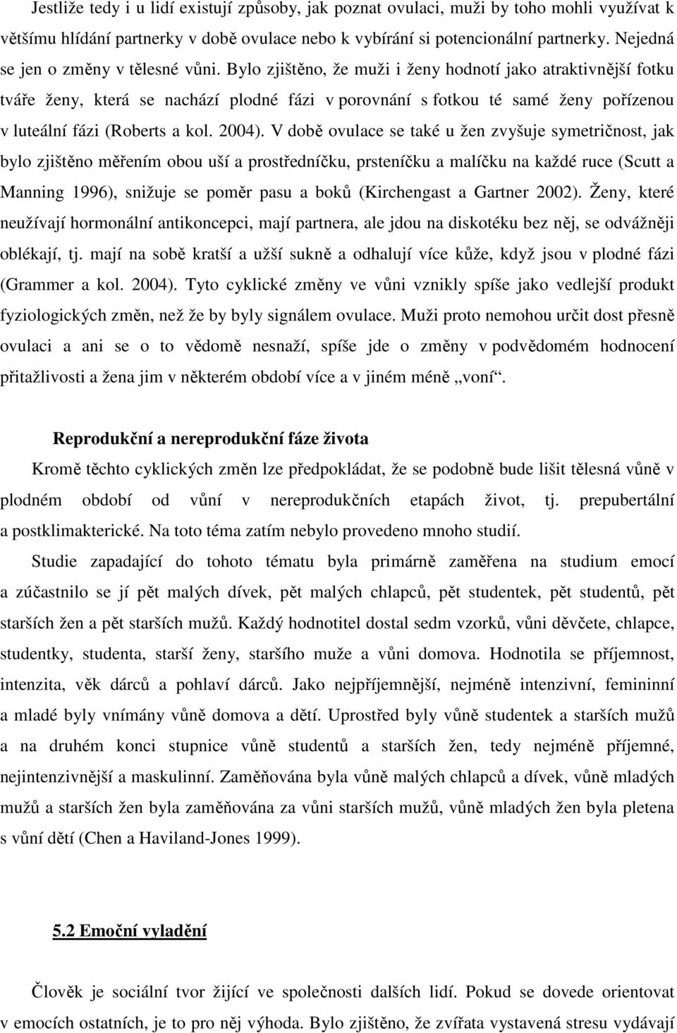 Bylo zjištěno, že muži i ženy hodnotí jako atraktivnější fotku tváře ženy, která se nachází plodné fázi v porovnání s fotkou té samé ženy pořízenou v luteální fázi (Roberts a kol. 2004).
