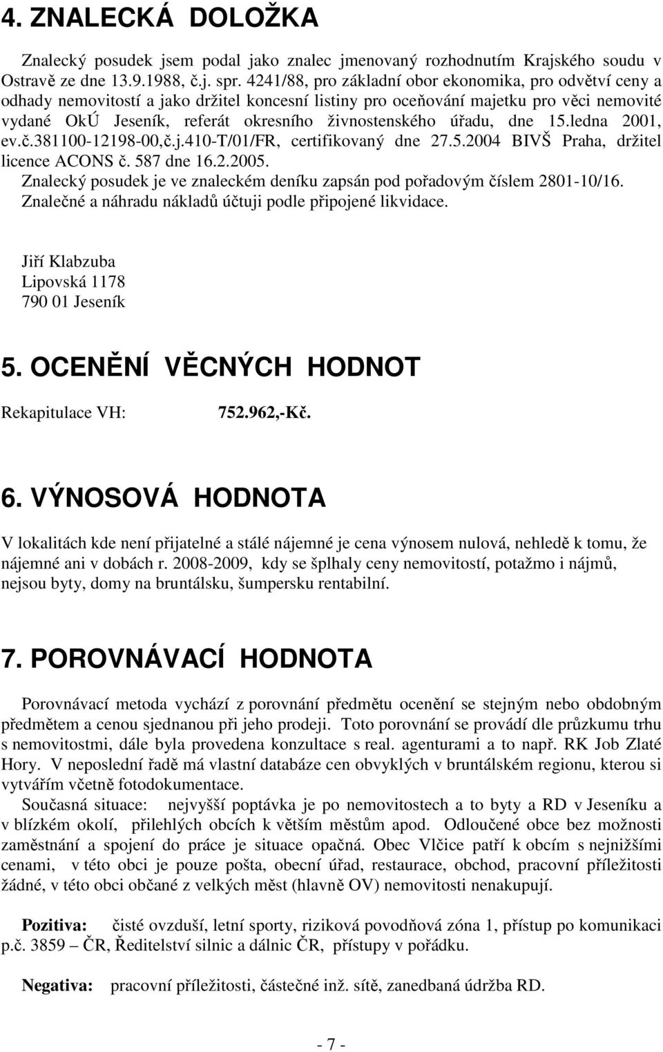 živnostenského úřadu, dne 15.ledna 2001, ev.č.381100-12198-00,č.j.410-t/01/fr, certifikovaný dne 27.5.2004 BIVŠ Praha, držitel licence ACONS č. 587 dne 16.2.2005.