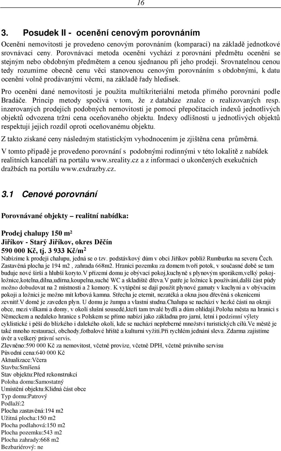 Srovnatelnou cenou tedy rozumíme obecně cenu věci stanovenou cenovým porovnáním s obdobnými, k datu ocenění volně prodávanými věcmi, na základě řady hledisek.