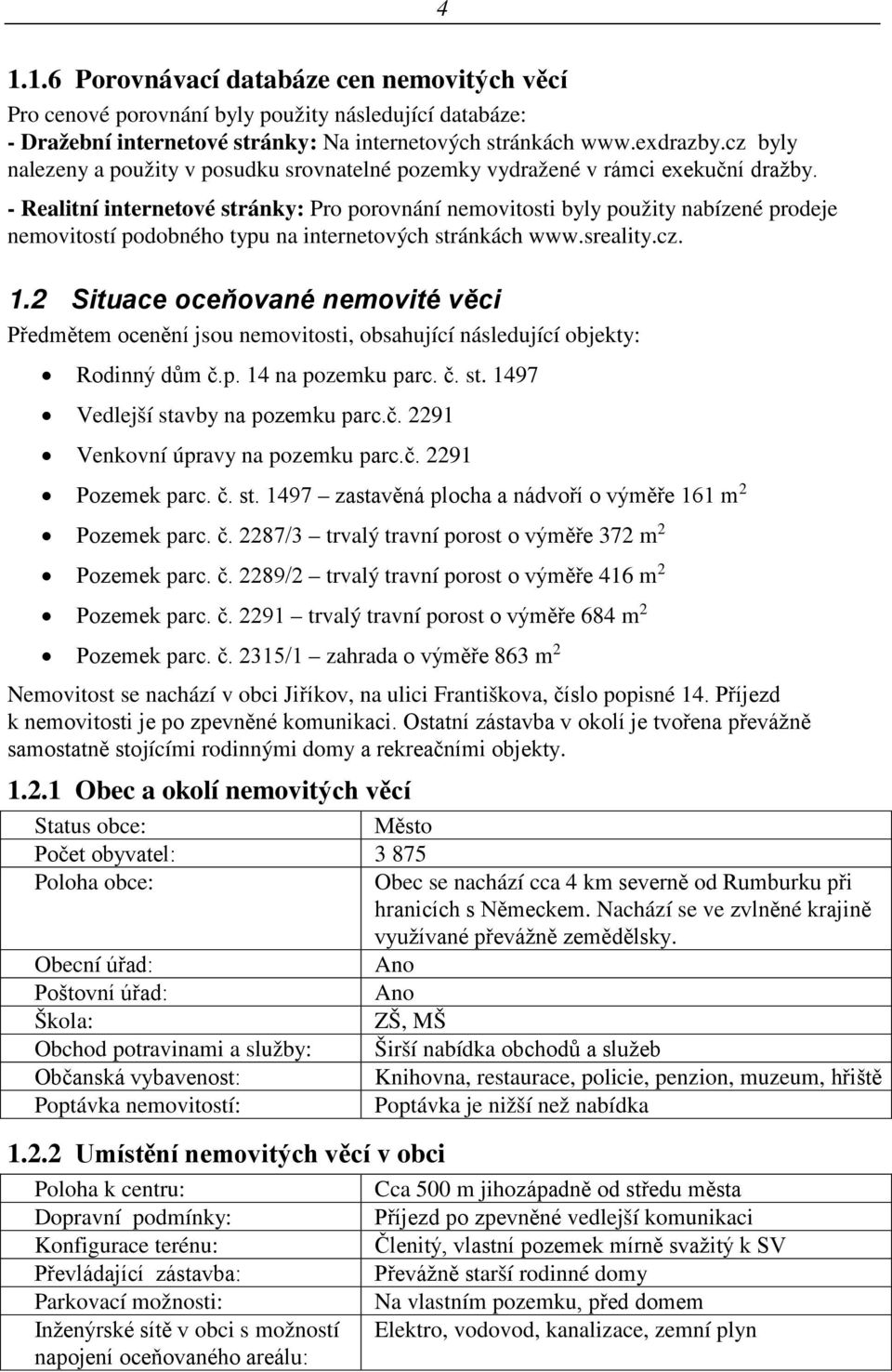 - Realitní internetové stránky: Pro porovnání nemovitosti byly použity nabízené prodeje nemovitostí podobného typu na internetových stránkách www.sreality.cz. 1.