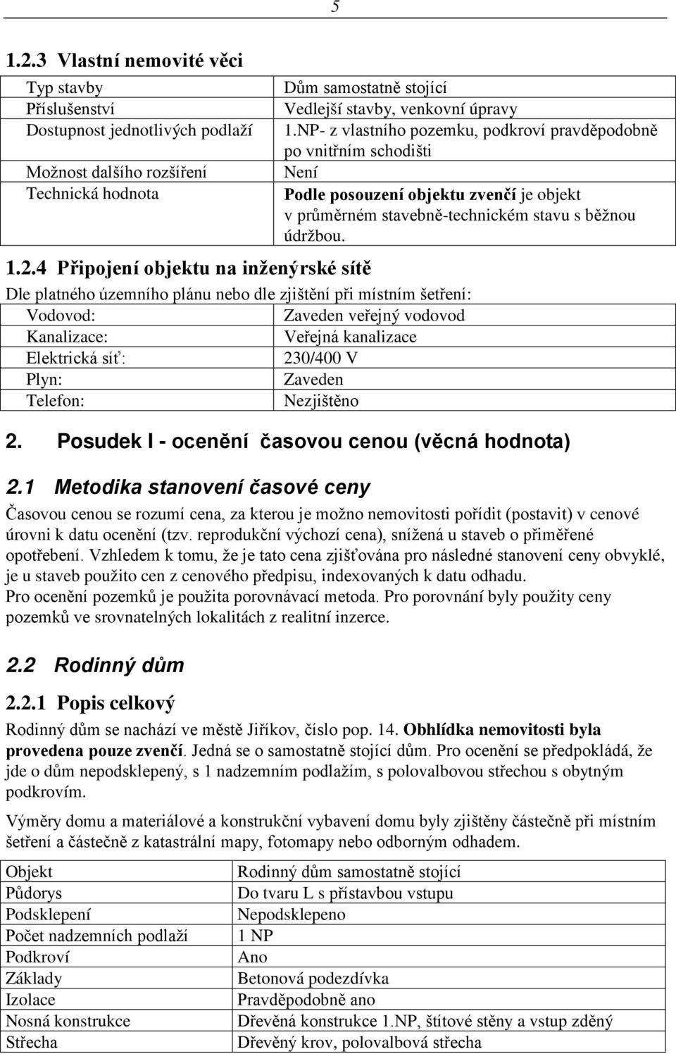Dle platného územního plánu nebo dle zjištění při místním šetření: Vodovod: Zaveden veřejný vodovod Kanalizace: Veřejná kanalizace Elektrická síť: 230/400 V Plyn: Zaveden Telefon: Nezjištěno 2.
