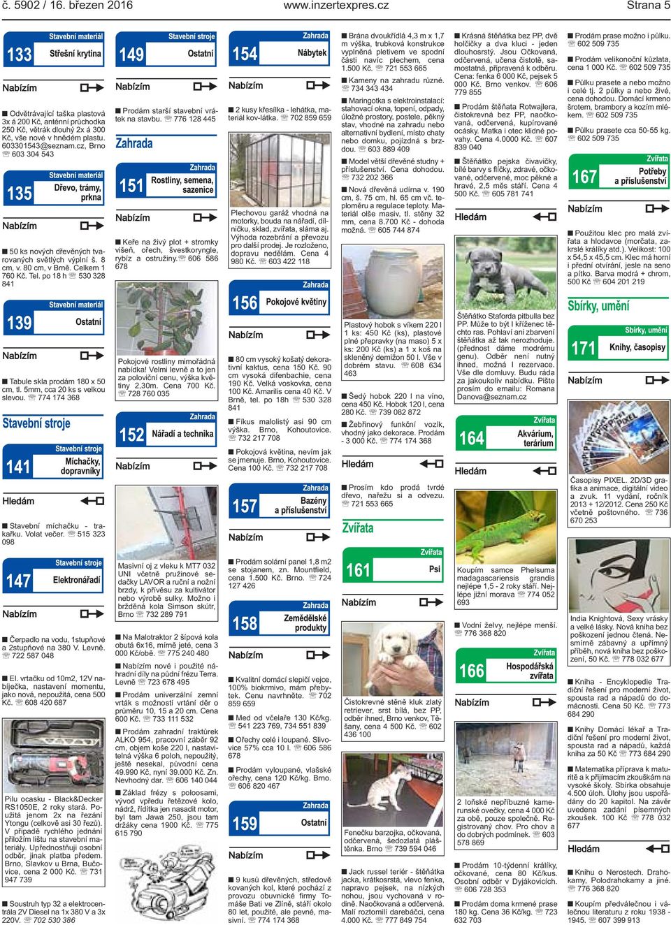 776 128 445 Keře na živý plot + stromky višeň, ořech, švestkoryngle, rybíz a ostružiny. 606 586 678 2 kusy křesílka - lehátka, materiál kov-látka.