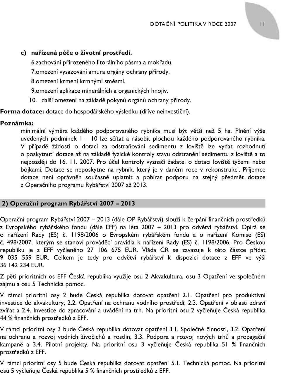 Forma dotace: dotace do hospodářského výsledku (dříve neinvestiční). Poznámka: minimální výměra každého podporovaného rybníka musí být větší než 5 ha.