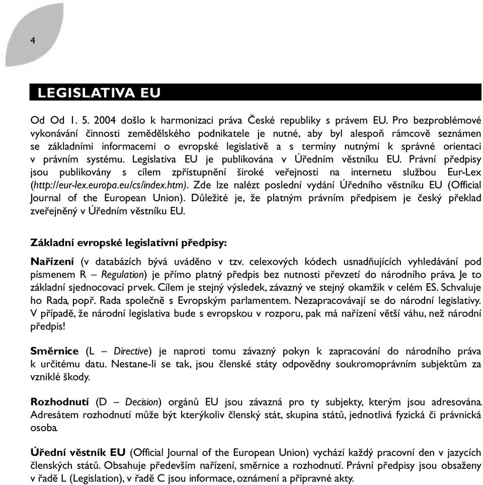 právním systému. Legislativa EU je publikována v Úředním věstníku EU. Právní předpisy jsou publikovány s cílem zpřístupnění široké veřejnosti na internetu službou Eur-Lex (http://eur-lex.europa.