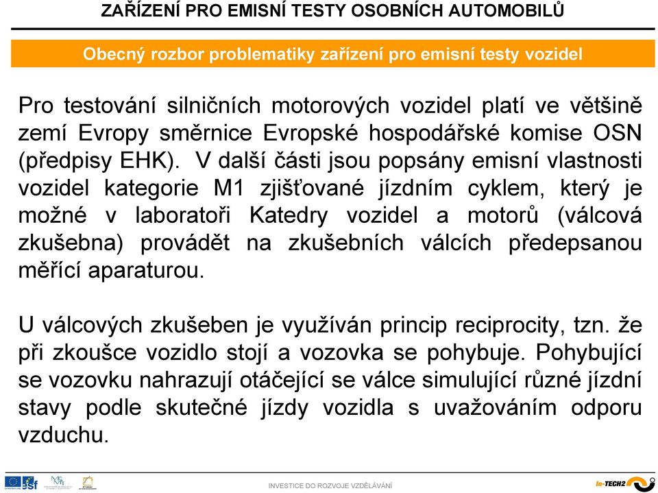 V další části jsou popsány emisní vlastnosti vozidel kategorie M1 zjišťované jízdním cyklem, který je možné v laboratoři Katedry vozidel a motorů (válcová zkušebna)