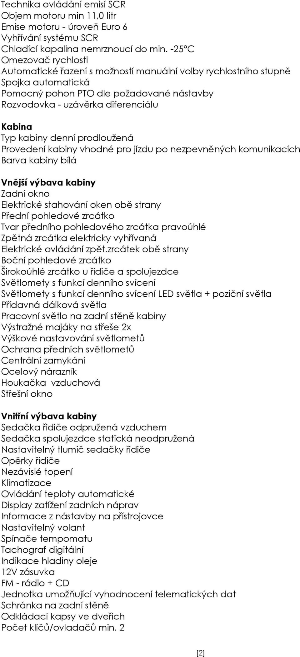 kabiny denní prodloužená Provedení kabiny vhodné pro jízdu po nezpevněných komunikacích Barva kabiny bílá Vnější výbava kabiny Zadní okno Elektrické stahování oken obě strany Přední pohledové zrcátko