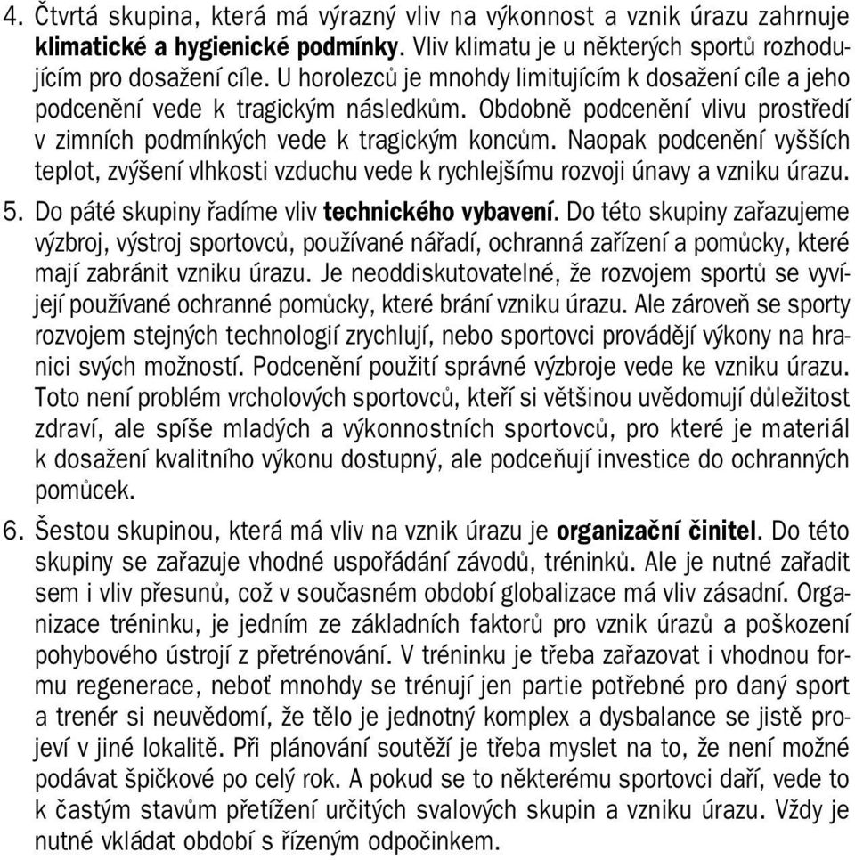 Naopak podcenění vyšších teplot, zvýšení vlhkosti vzduchu vede k rychlejšímu rozvoji únavy a vzniku úrazu. 5. Do páté skupiny řadíme vliv technického vybavení.