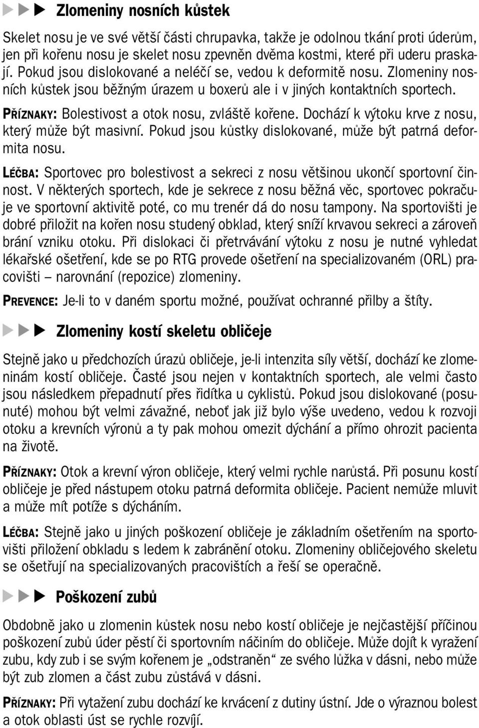 PŘÍZNAKY: Bolestivost a otok nosu, zvláště kořene. Dochází k výtoku krve z nosu, který může být masivní. Pokud jsou kůstky dislokované, může být patrná defor mita nosu.
