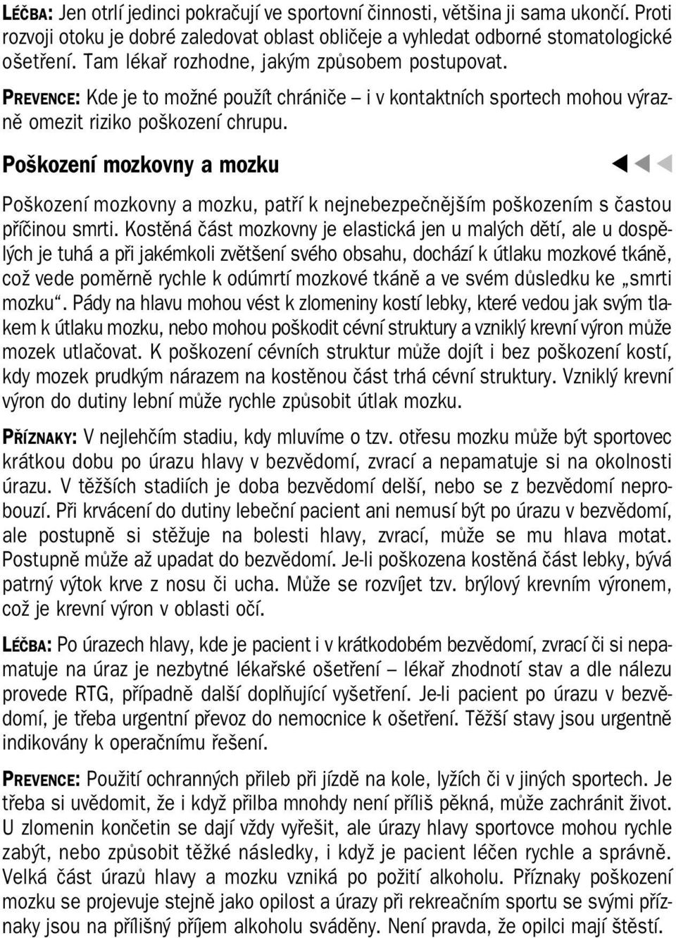 Poškození mozkovny a mozku Poškození mozkovny a mozku, patří k nejnebezpečnějším poškozením s častou příčinou smrti.