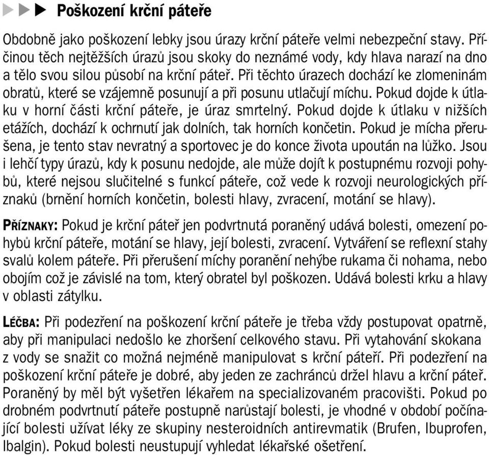 Při těchto úrazech dochází ke zlomeninám obratů, které se vzájemně posunují a při posunu utlačují míchu. Pokud dojde k útla ku v horní části krční páteře, je úraz smrtelný.