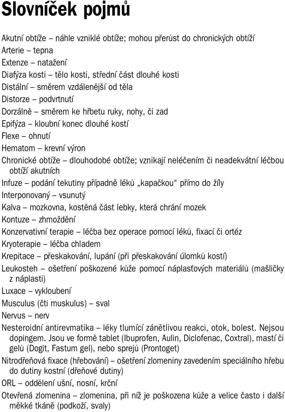 neadekvátní léčbou obtíží akutních Infuze podání tekutiny případně léků kapačkou přímo do žíly Interponovaný vsunutý Kalva mozkovna, kostěná část lebky, která chrání mozek Kontuze zhmoždění