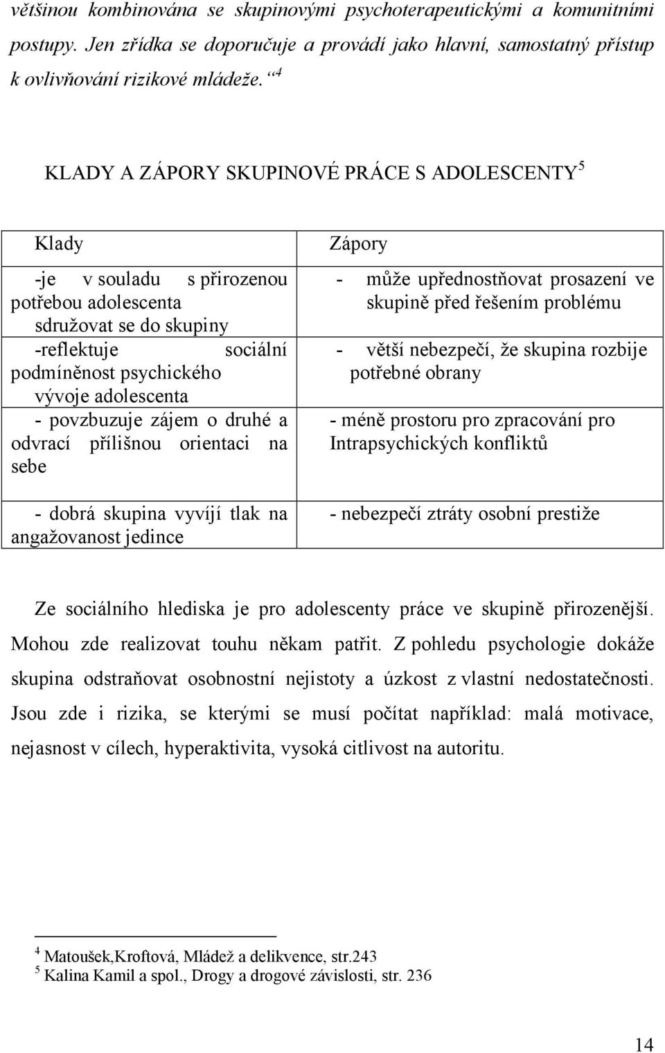 povzbuzuje zájem o druhé a odvrací přílišnou orientaci na sebe - dobrá skupina vyvíjí tlak na angažovanost jedince Zápory - může upřednostňovat prosazení ve skupině před řešením problému - větší