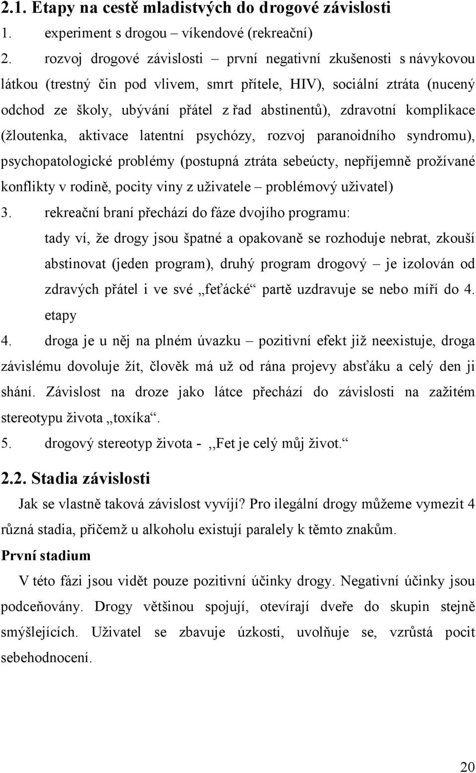 zdravotní komplikace (žloutenka, aktivace latentní psychózy, rozvoj paranoidního syndromu), psychopatologické problémy (postupná ztráta sebeúcty, nepříjemně prožívané konflikty v rodině, pocity viny