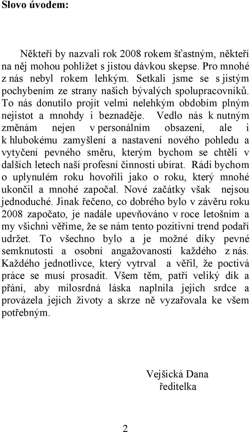 Vedlo nás knutným změnám nejen v personálním obsazení, ale i k hlubokému zamyšlení a nastavení nového pohledu a vytyčení pevného směru, kterým bychom se chtěli v dalších letech naší profesní činnosti