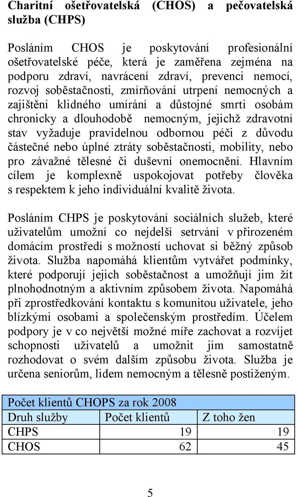 péči z důvodu částečné nebo úplné ztráty soběstačnosti, mobility, nebo pro závažné tělesné či duševní onemocnění.