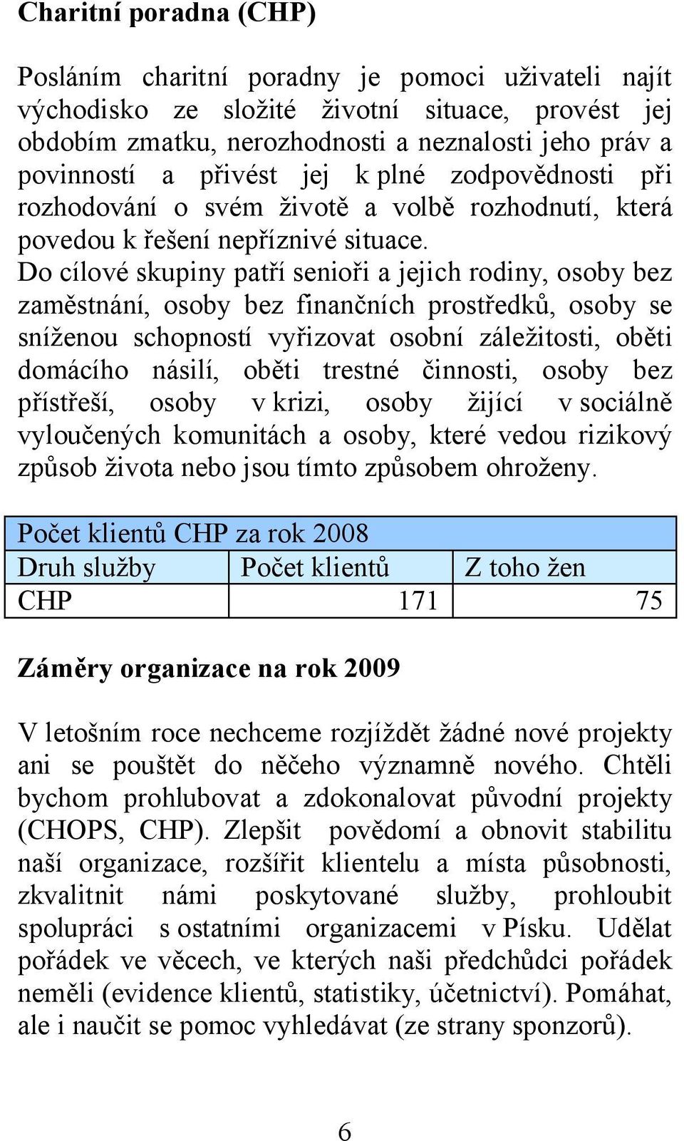 Do cílové skupiny patří senioři a jejich rodiny, osoby bez zaměstnání, osoby bez finančních prostředků, osoby se sníženou schopností vyřizovat osobní záležitosti, oběti domácího násilí, oběti trestné