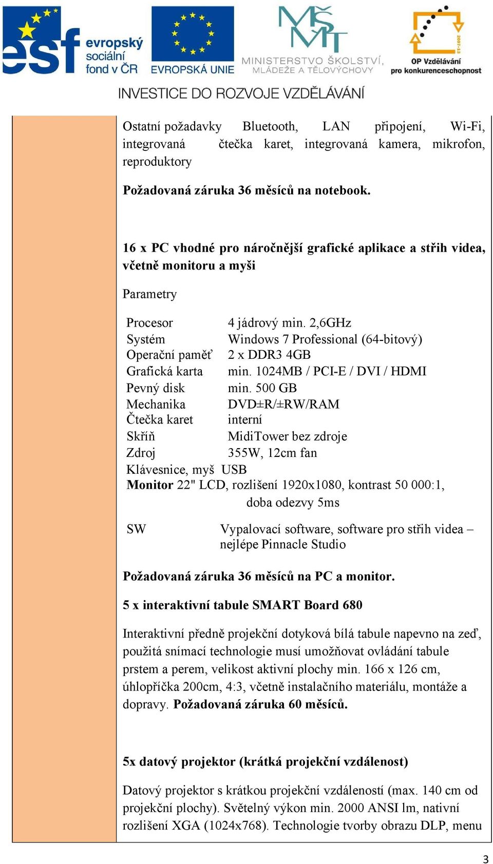 2,6GHz Systém Windows 7 Professional (64-bitový) Operační paměť 2 x DDR3 4GB Grafická karta min. 1024MB / PCI-E / DVI / HDMI Pevný disk min.