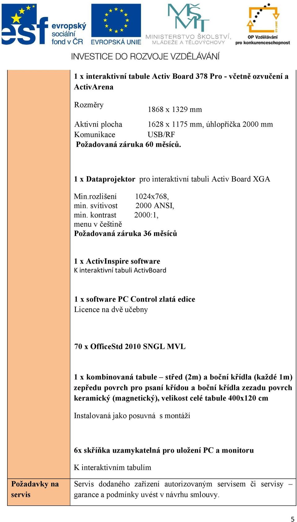 kontrast 2000:1, menu v češtině Požadovaná záruka 36 měsíců 1 x ActivInspire software K interaktivní tabuli ActivBoard 1 x software PC Control zlatá edice Licence na dvě učebny 70 x OfficeStd 2010