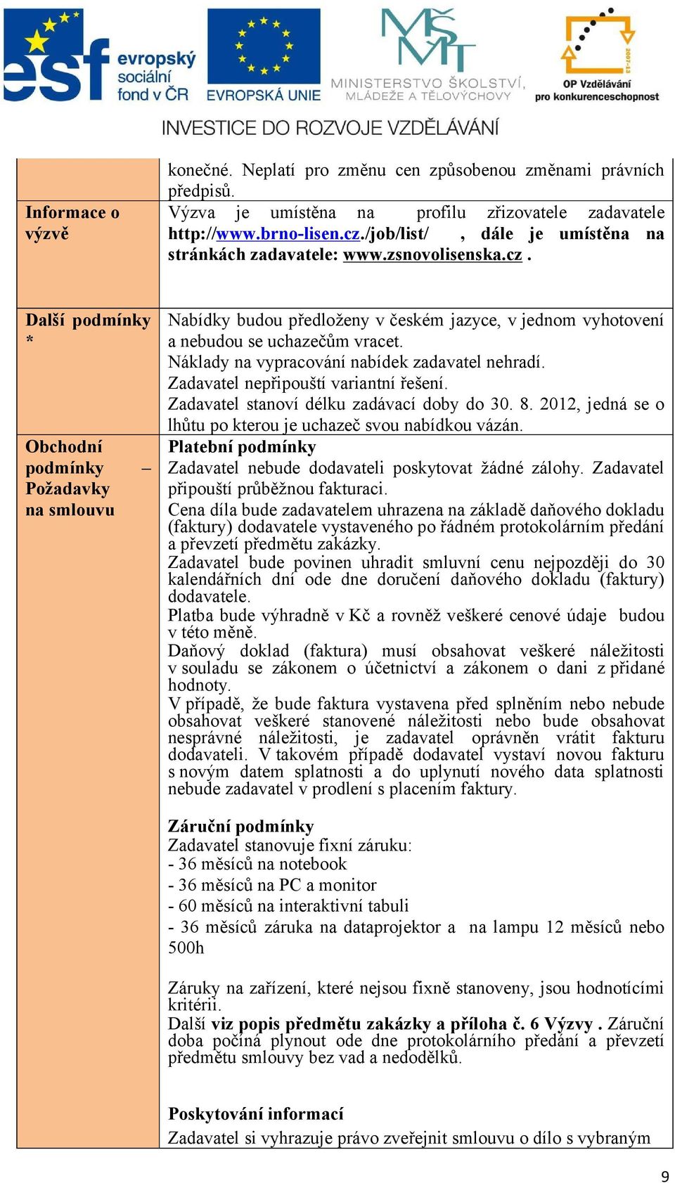 Další podmínky * Obchodní podmínky Požadavky na smlouvu Nabídky budou předloženy v českém jazyce, v jednom vyhotovení a nebudou se uchazečům vracet. Náklady na vypracování nabídek zadavatel nehradí.