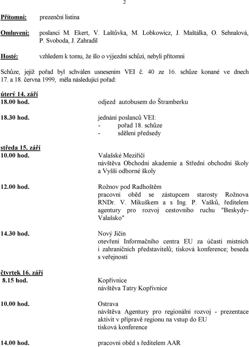 června 1999, měla následující pořad: úterý 14. září 18.00 hod. odjezd autobusem do Štramberku 18.30 hod. jednání poslanců VEI: - pořad 18. schůze - sdělení předsedy středa 15. září 10.00 hod. Valašské Meziříčí návštěva Obchodní akademie a Střední obchodní školy a Vyšší odborné školy 12.