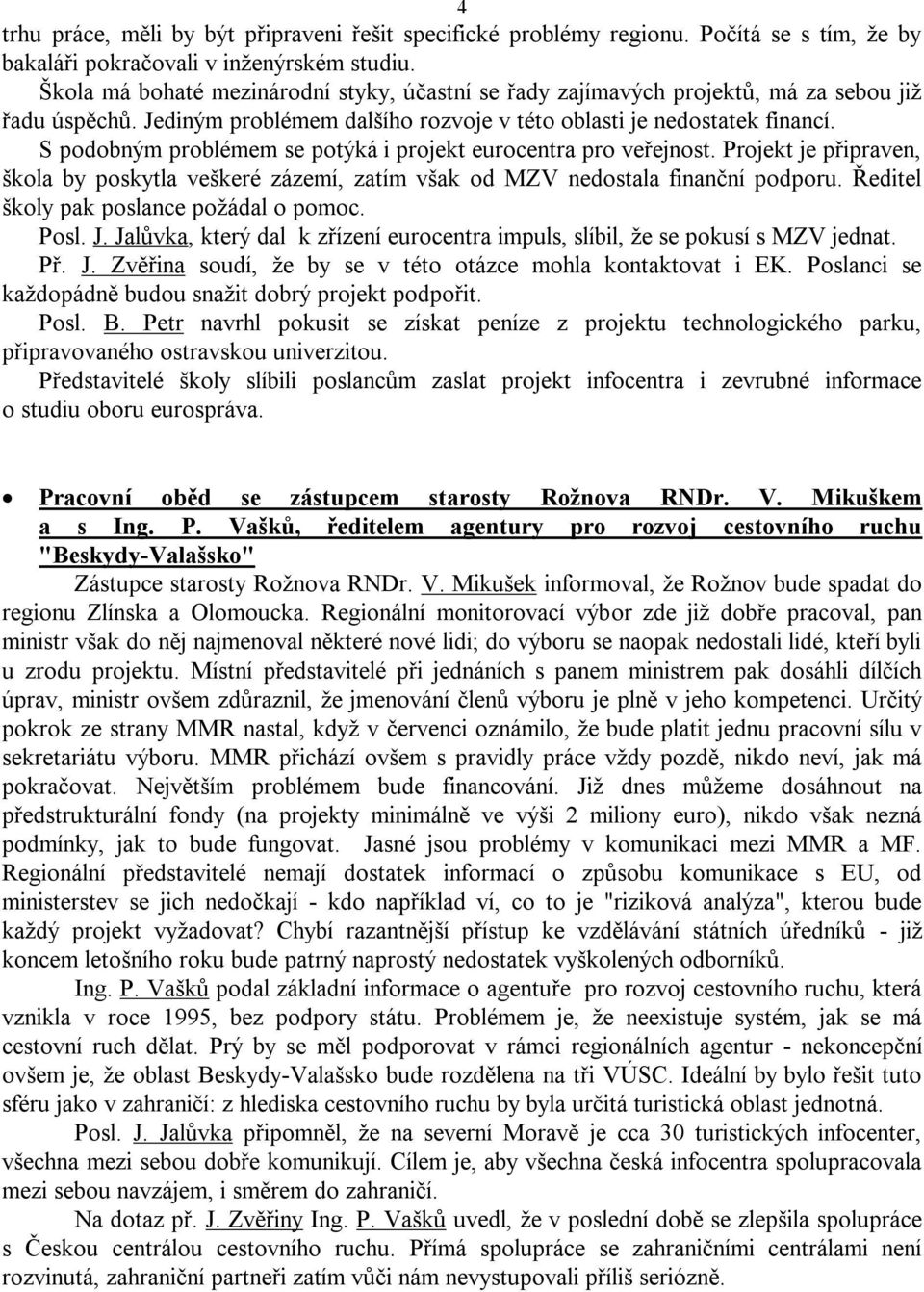 S podobným problémem se potýká i projekt eurocentra pro veřejnost. Projekt je připraven, škola by poskytla veškeré zázemí, zatím však od MZV nedostala finanční podporu.