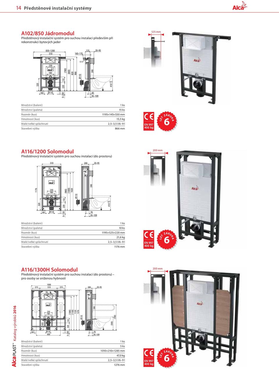 Rozměr (kus) Hmotnost (kus) Malé/velké spláchnutí Stavební výška 10 ks 1195 525 220 mm 21,6 kg 2,5 3,5 l/6 9 l 1176 mm EN 997 400 kg LET ZÁRUKA 6 A116/1300H Solomodul Předstěnový instalační systém