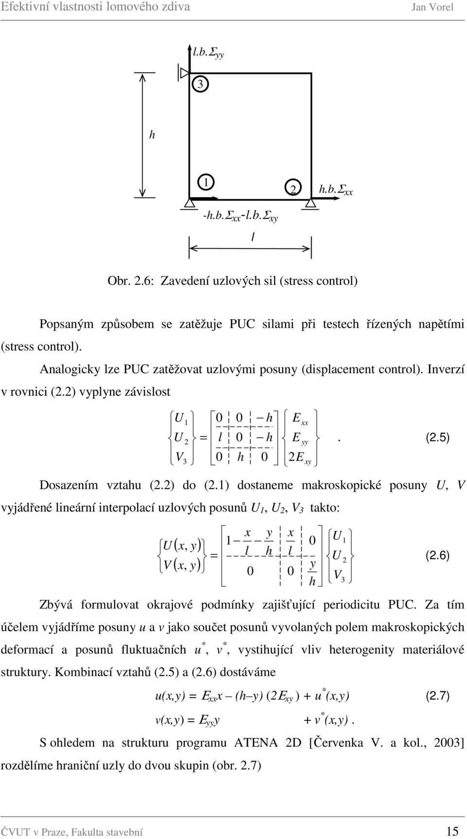 Analogicky lze PUC zatěžovat uzlovými posuny (displacement control). Inverzí v rovnici (2.2) vyplyne závislost U 1 0 = U 2 l V 3 0 0 0 h h E h E 0 2E xx yy xy. (2.5) Dosazením vztahu (2.2) do (2.