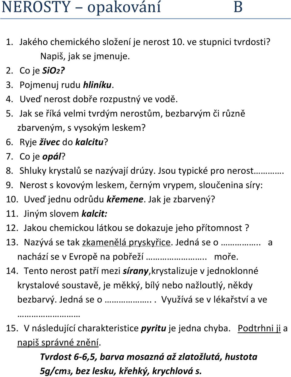 Nerost s kovovým leskem, černým vrypem, sloučenina síry: 10. Uveď jednu odrůdu křemene. Jak je zbarvený? 11. Jiným slovem kalcit: 12. Jakou chemickou látkou se dokazuje jeho přítomnost? 13.