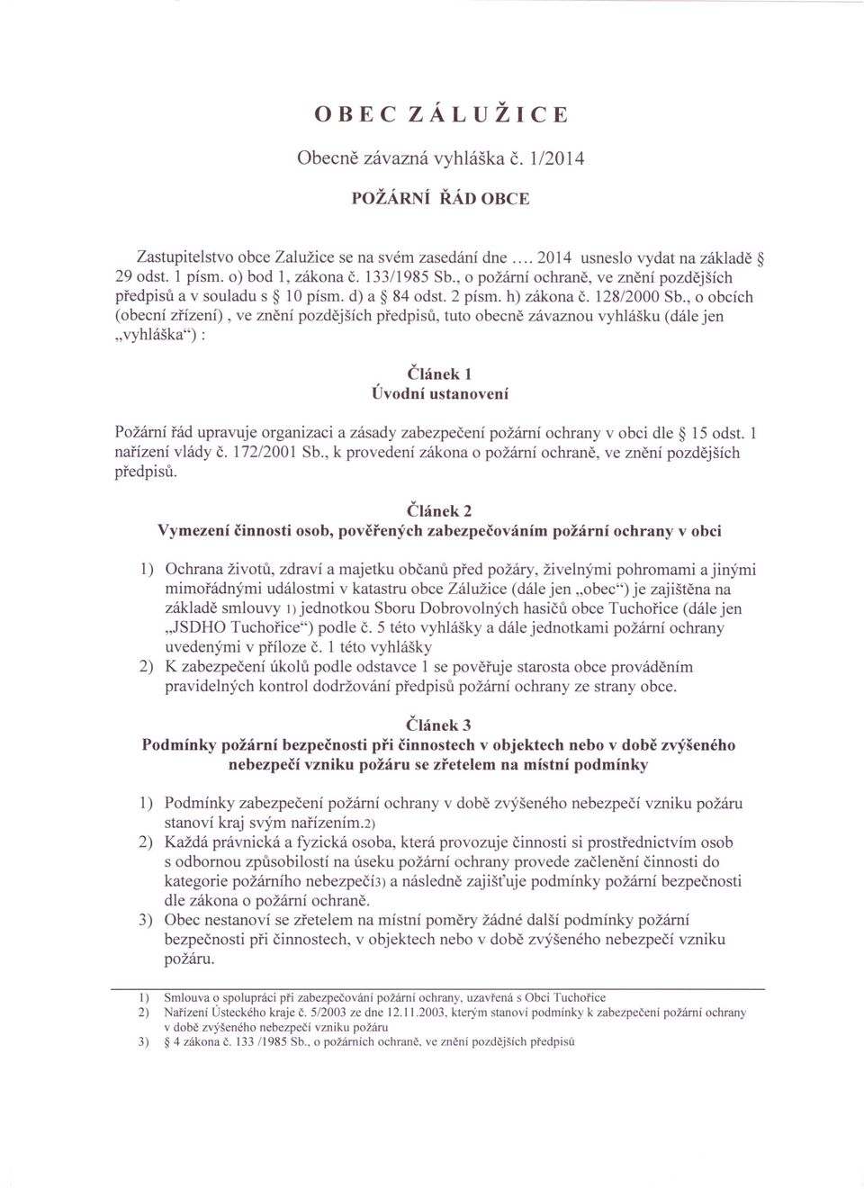 , o obcích (obecní zřízení), ve znění pozdějších předpisů, tuto obecně závaznou vyhlášku (dále jen "vyhláška") : Článek 1 Úvodní ustanovení Požární řád upravuje organizaci a zásady zabezpečení