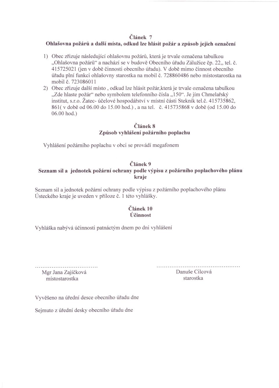 728860486 nebo místo starostka na mobil Č. 723086011 2) Obec zřizuje další místo, odkud lze hlásit požár,která je trvale označena tabulkou "Zde hlaste požár" nebo symbolem telefonního čísla" 150".