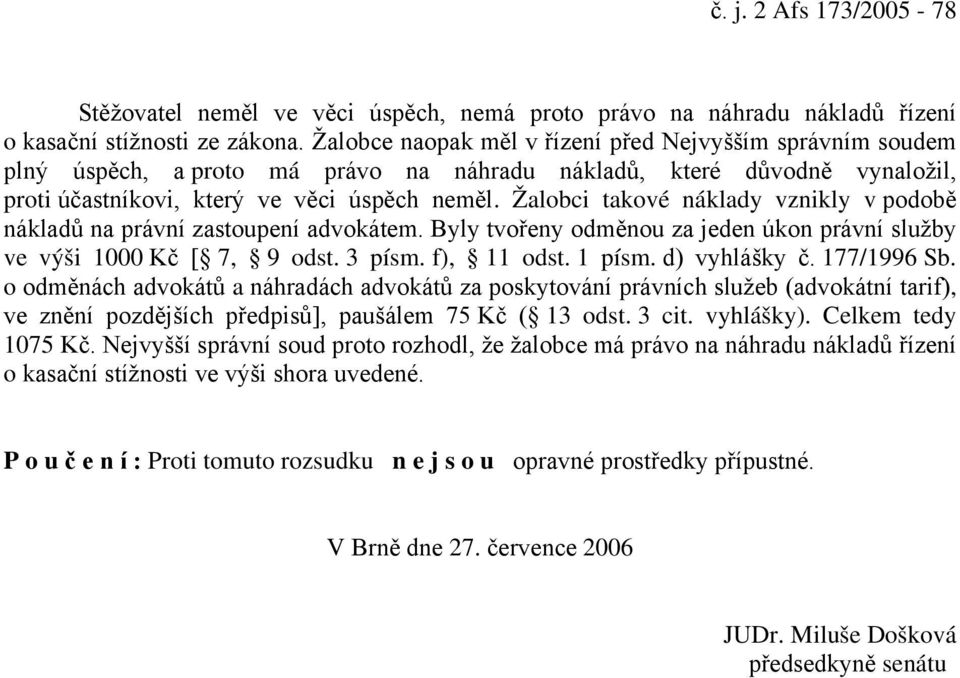 Žalobci takové náklady vznikly v podobě nákladů na právní zastoupení advokátem. Byly tvořeny odměnou za jeden úkon právní služby ve výši 1000 Kč [ 7, 9 odst. 3 písm. f), 11 odst. 1 písm.