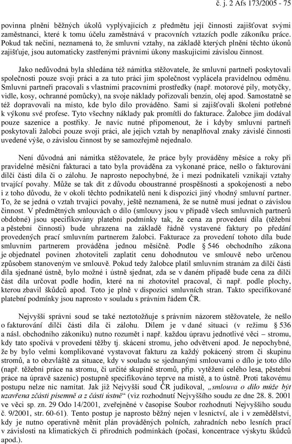 Jako nedůvodná byla shledána též námitka stěžovatele, že smluvní partneři poskytovali společnosti pouze svoji práci a za tuto práci jim společnost vyplácela pravidelnou odměnu.