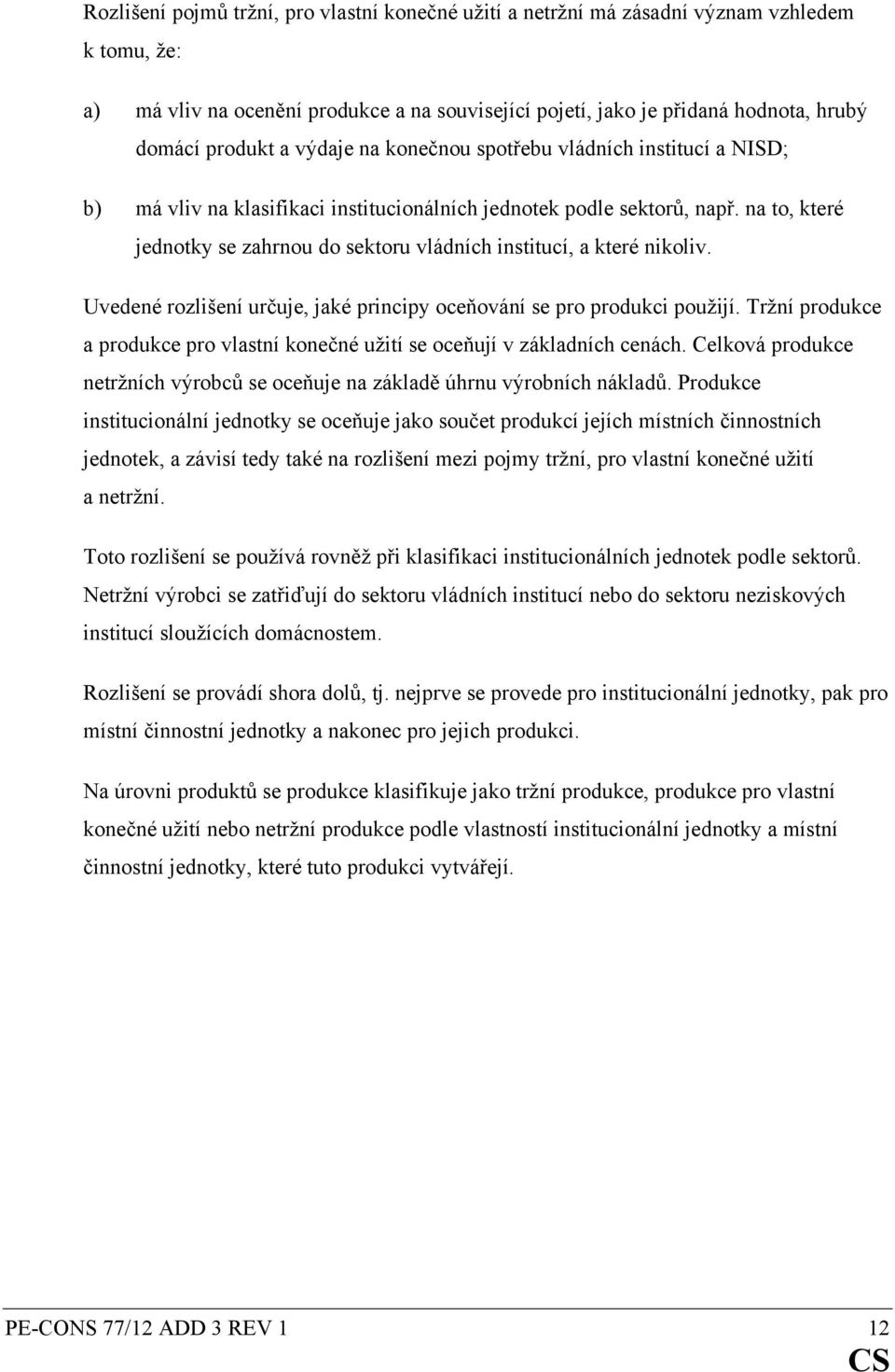 na to, které jednotky se zahrnou do sektoru vládních institucí, a které nikoliv. Uvedené rozlišení určuje, jaké principy oceňování se pro produkci použijí.