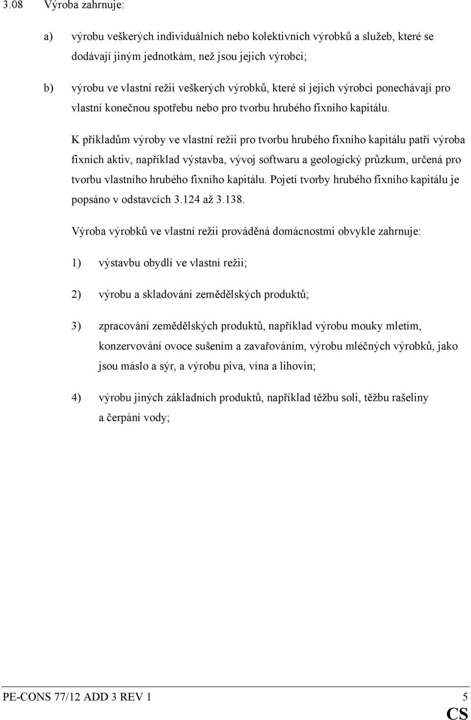 K příkladům výroby ve vlastní režii pro tvorbu hrubého fixního kapitálu patří výroba fixních aktiv, například výstavba, vývoj softwaru a geologický průzkum, určená pro tvorbu vlastního hrubého