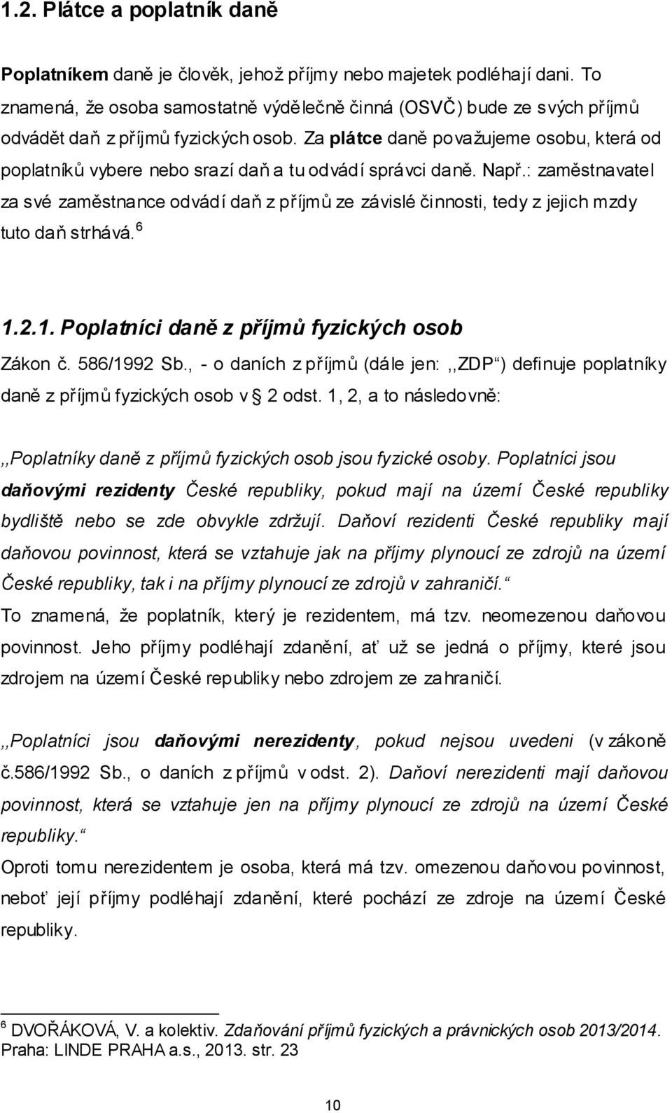 Za plátce daně považujeme osobu, která od poplatníků vybere nebo srazí daň a tu odvádí správci daně. Např.