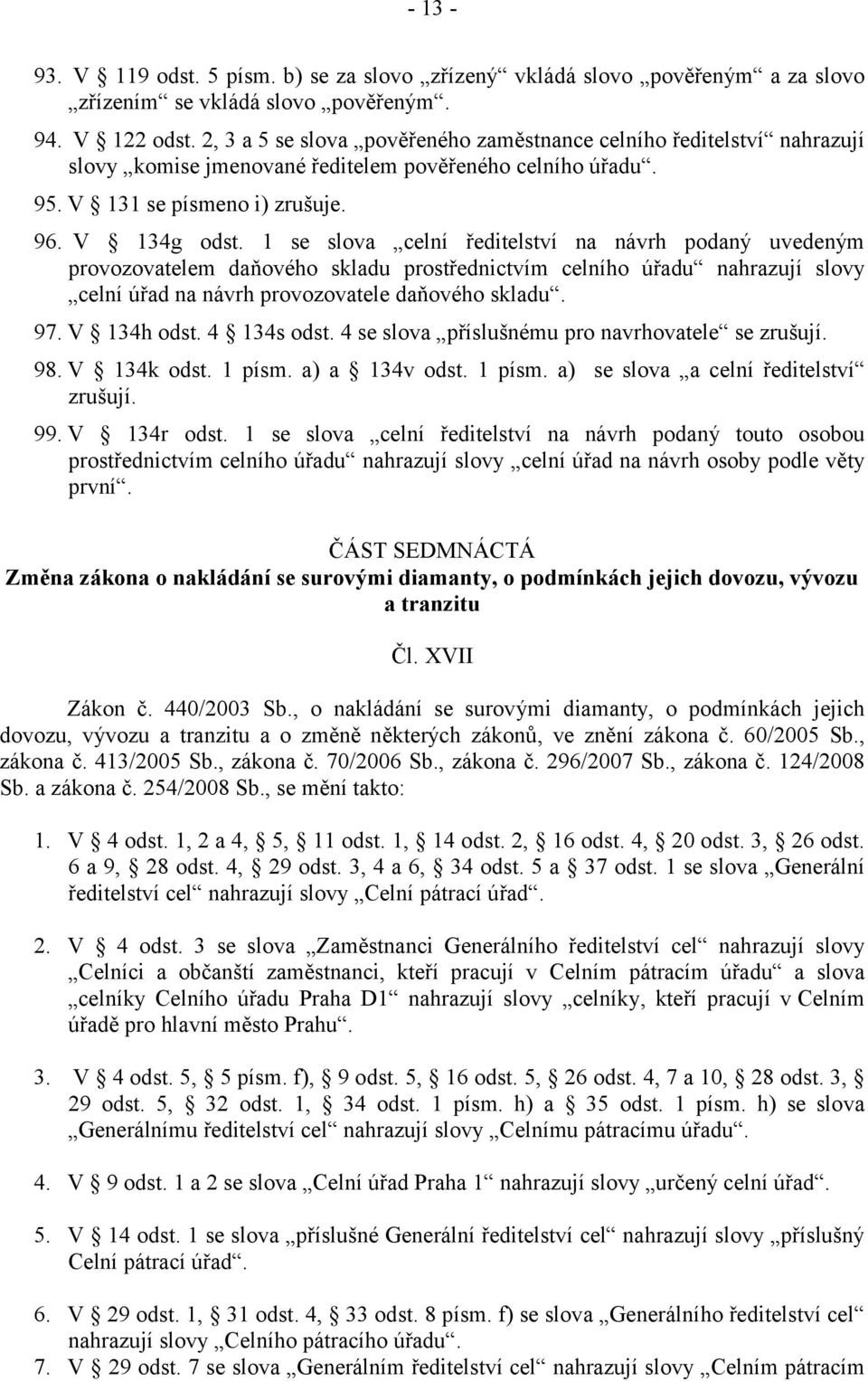 1 se slova celní ředitelství na návrh podaný uvedeným provozovatelem daňového skladu prostřednictvím celního úřadu nahrazují slovy celní úřad na návrh provozovatele daňového skladu. 97. V 134h odst.