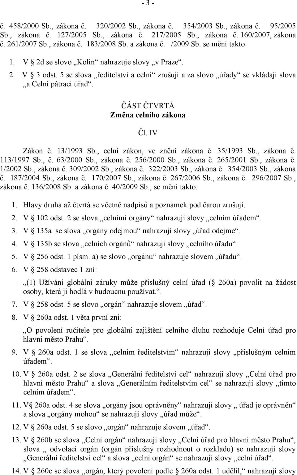 ČÁST ČTVRTÁ Změna celního zákona Čl. IV Zákon č. 13/1993 Sb., celní zákon, ve znění zákona č. 35/1993 Sb., zákona č. 113/1997 Sb., č. 63/2000 Sb., zákona č. 256/2000 Sb., zákona č. 265/2001 Sb.