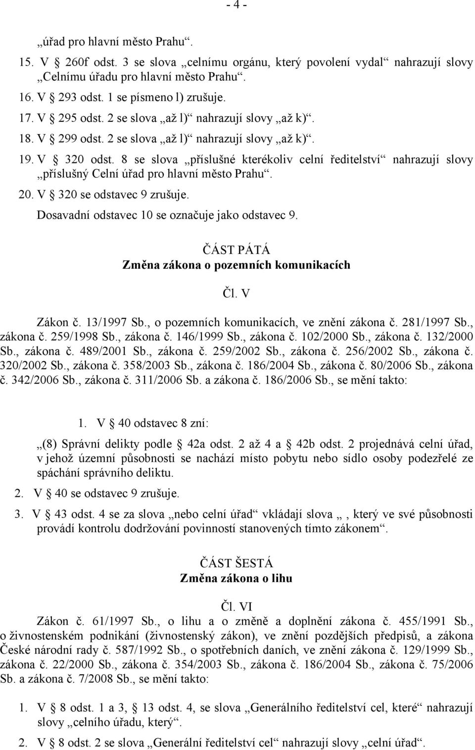 8 se slova příslušné kterékoliv celní ředitelství nahrazují slovy příslušný Celní úřad pro hlavní město Prahu. 20. V 320 se odstavec 9 zrušuje. Dosavadní odstavec 10 se označuje jako odstavec 9.