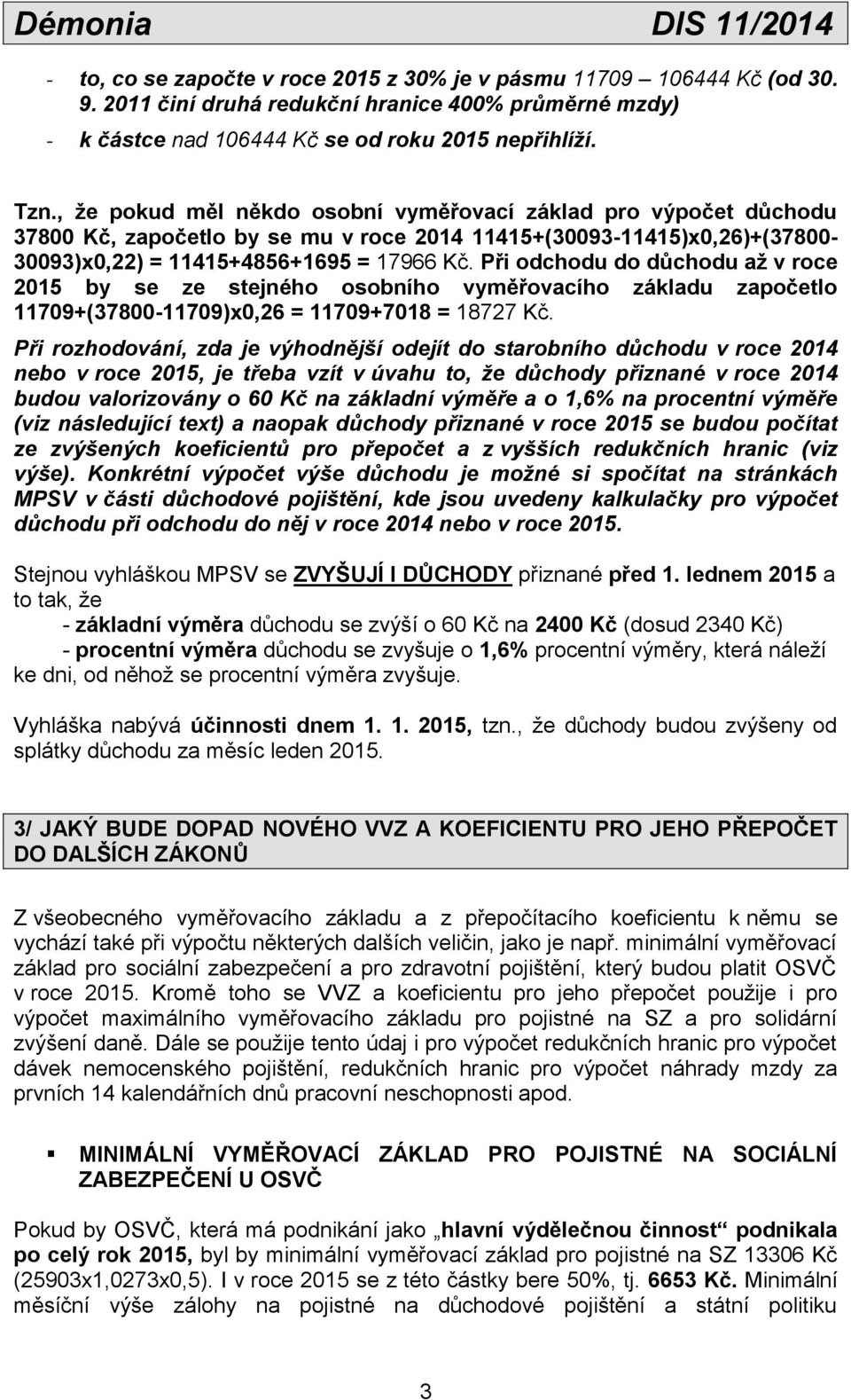 Při odchodu do důchodu až v roce 2015 by se ze stejného osobního vyměřovacího základu započetlo 11709+(37800-11709)x0,26 = 11709+7018 = 18727 Kč.