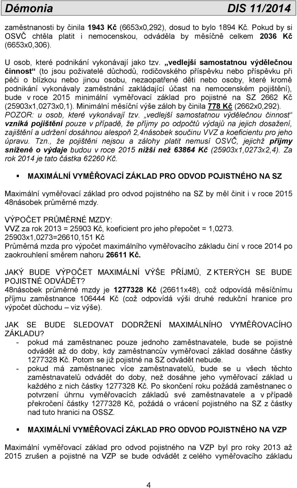 vedlejší samostatnou výdělečnou činnost (to jsou poživatelé důchodů, rodičovského příspěvku nebo příspěvku při péči o blízkou nebo jinou osobu, nezaopatřené děti nebo osoby, které kromě podnikání