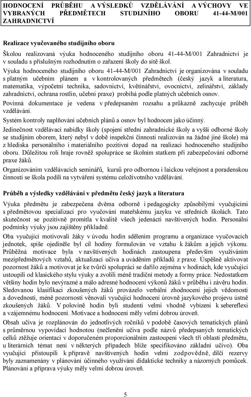 Výuka hodnoceného studijního oboru 41-44-M/001 Zahradnictví je organizována v souladu s platným učebním plánem a v kontrolovaných předmětech (český jazyk a literatura, matematika, výpočetní technika,