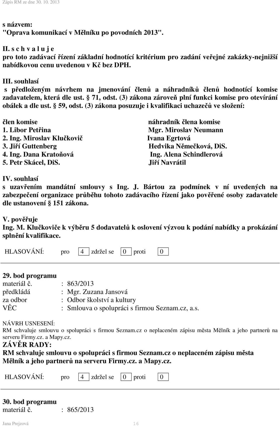 souhlasí s předloženým návrhem na jmenování členů a náhradníků členů hodnotící komise zadavatelem, která dle ust. 71, odst. (3) zákona zároveň plní funkci komise pro otevírání obálek a dle ust.